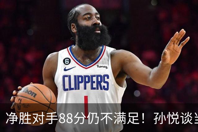 净胜对手88分仍不满足！孙悦谈当年对阵沙特男篮，尤纳斯经常骂人